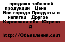 продажа табачной продукции › Цена ­ 45 - Все города Продукты и напитки » Другое   . Кировская обл.,Югрино д.